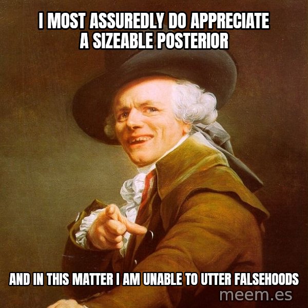 Joseph Ducreux meme: i most assuredly do appreciate a sizeable posterior / and in this matter I am unable to utter falsehoods