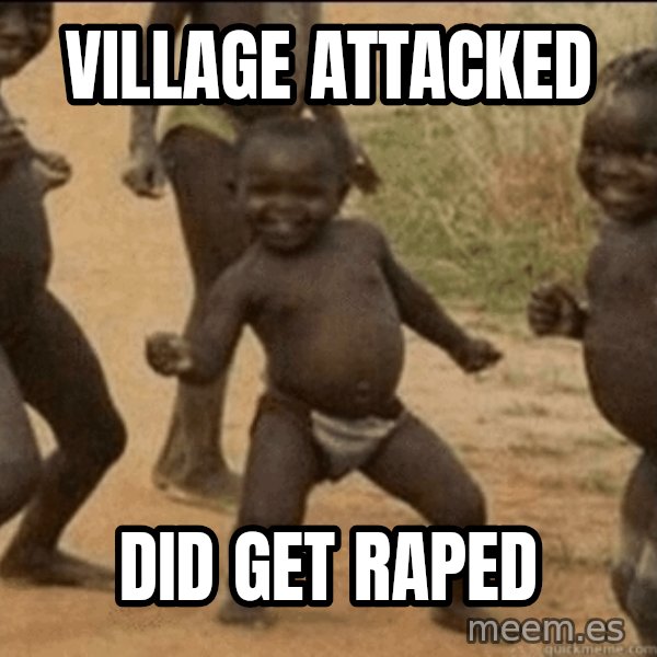 Third World Success meme: village attacked / did get raped