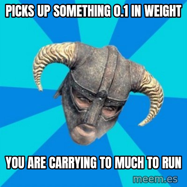 skyrim stan meme: picks up something 0.1 in weight / you are carrying to much to run