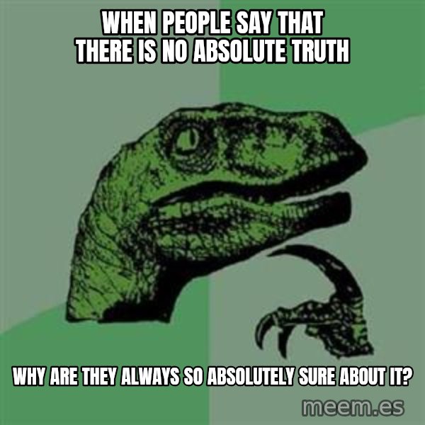 Philosoraptor meme: When people say that there is no absolute truth / why are they always so absolutely sure about it?
