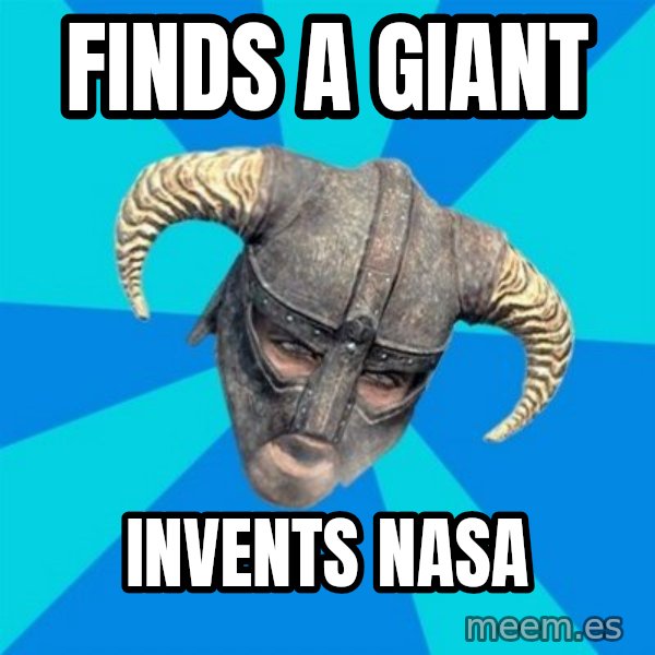 skyrim stan meme: finds a giant / invents nasa