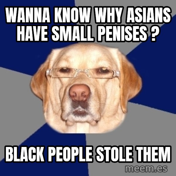 Racist Dog meme: wanna know why asians have small penises ? / Black People Stole Them