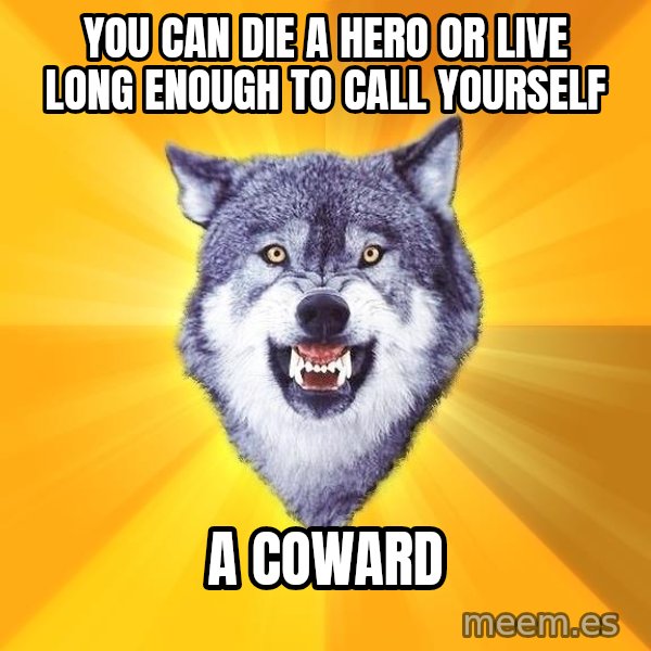 Courage Wolf meme: you can die a hero or live long enough to call yourself / a coward