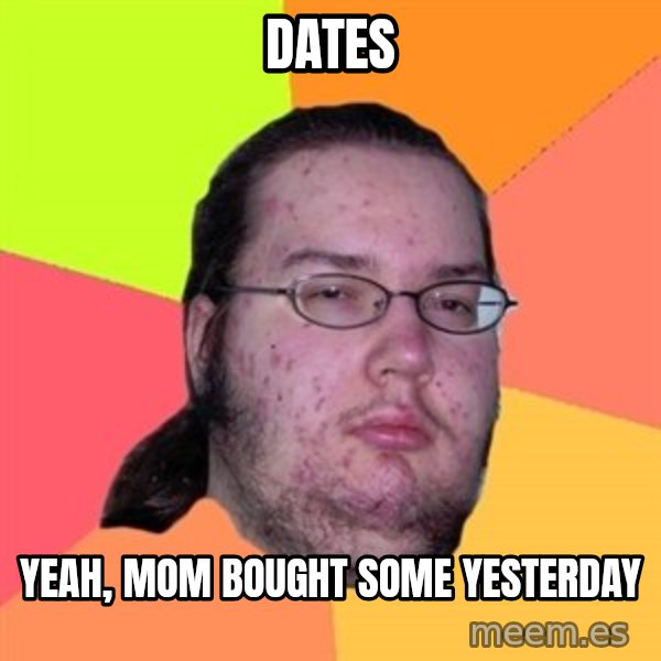 Butthurt Dweller meme: dates / yeah, mom bought some yesterday