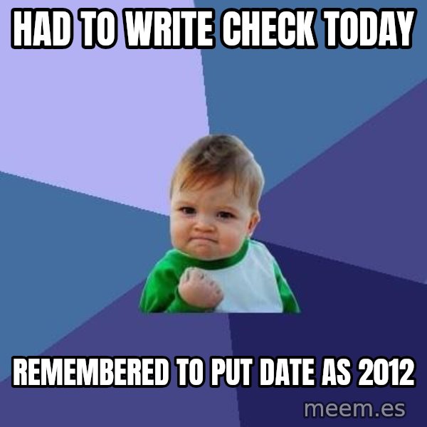 Success Kid meme: Had to write check today / remembered to put date as 2012