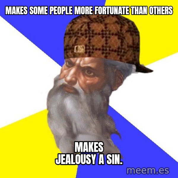Scumbag God meme: makes some people more fortunate than others / makes jealousy a sin.