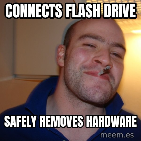 Good Guy Greg meme: connects flash drive / safely removes hardware