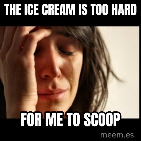 First World Problems meme: The ice cream is too hard / for me to scoop