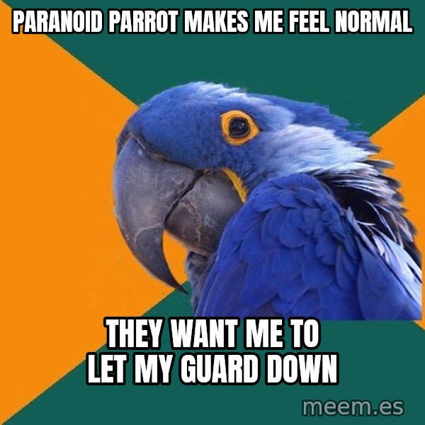 Paranoid Parrot meme: PARANOID PARROT MAKES ME FEEL NORMAL / THEY WANT ME TO LET MY GUARD DOWN