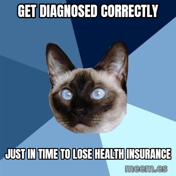 Chronic Illness Cat meme: Get diagnosed correctly / just in time to lose health insurance
