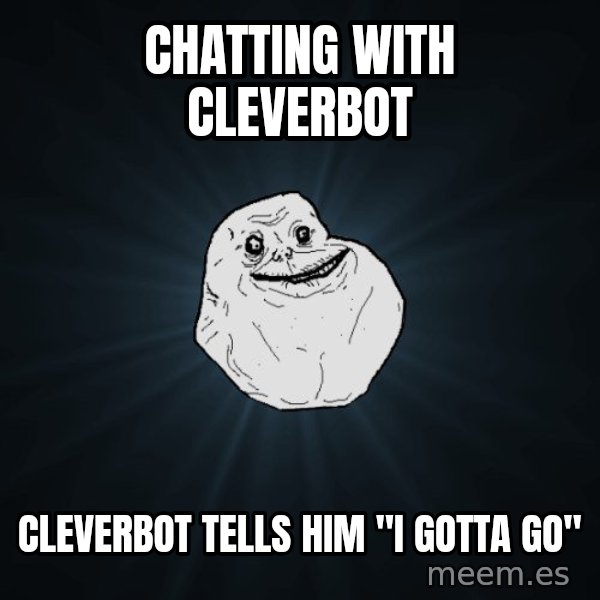 Forever Alone meme: Chatting with cleverbot / cleverbot tells him "i gotta go"