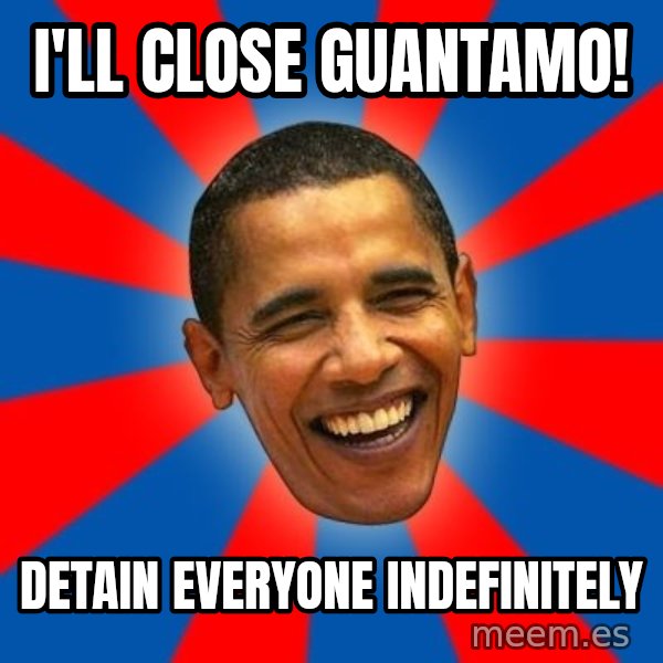 Obama meme: I'll CLOSE GUANTAMO! / DETAIN EVERYONE INDEFINITELY