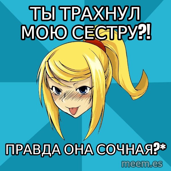 Horney Samus meme: ты трахнул мою сестру?! / правда она сочная?*