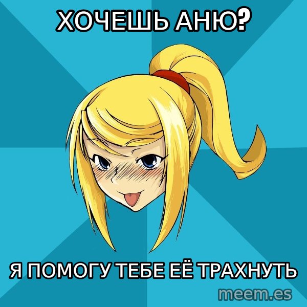 Horney Samus meme: хочешь Аню? / я помогу тебе её трахнуть