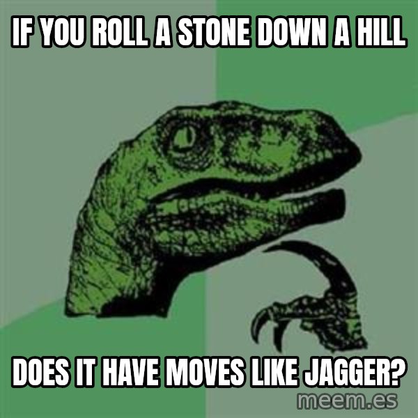 Philosoraptor meme: If you roll a stone down a hill / does it have moves like jagger?