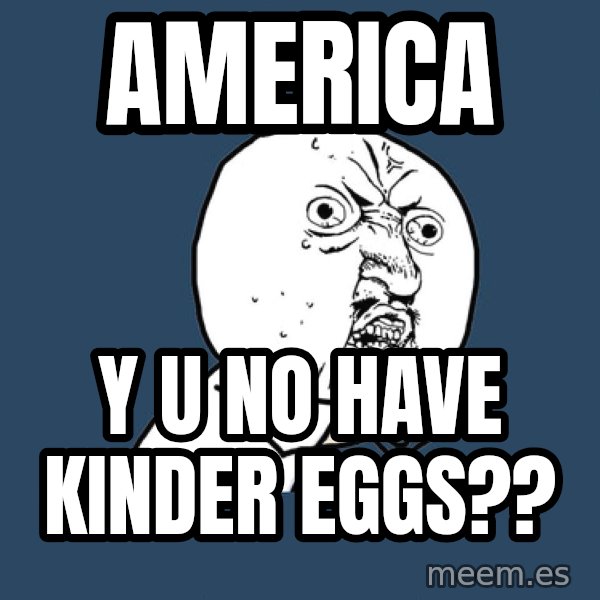 Y U No meme: america / y u no have kinder eggs??