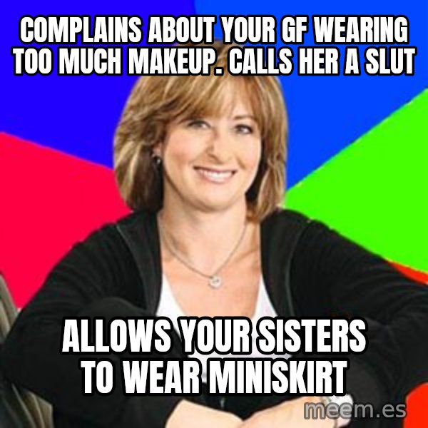 Sheltering Suburban Mom meme: COMPLAINS ABOUT YOUR GF WEARING TOO MUCH MAKEUP. CALLS HER A SLUT / ALLOWS YOUR SISTERS TO WEAR MINISKIRT