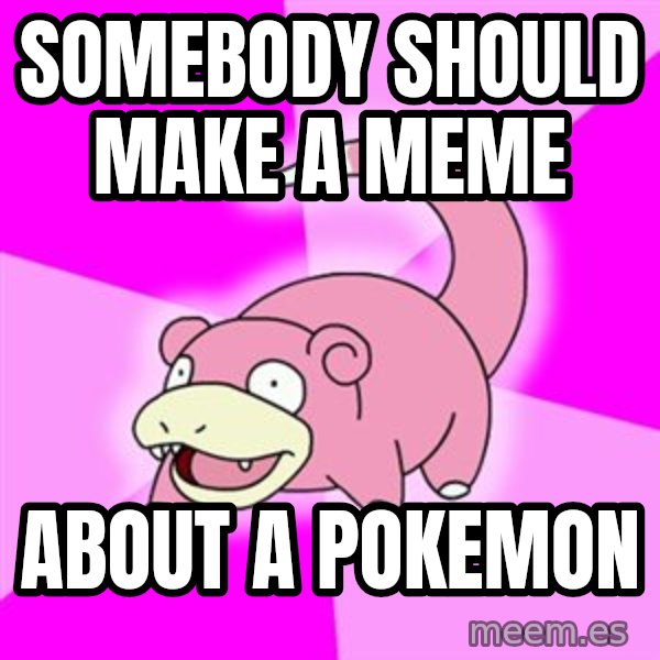 Slowpoke meme: Somebody should make a meme / About a pokemon