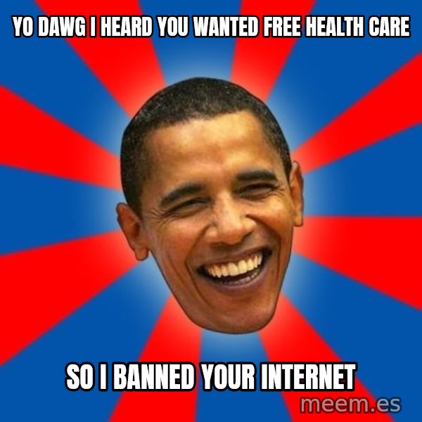 Obama meme: yo dawg i heard you wanted free health care / so I banned your internet