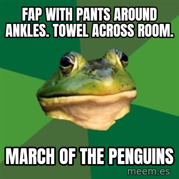 Foul Bachelor Frog meme: fap with pants around ankles. towel across room. / march of the penguins