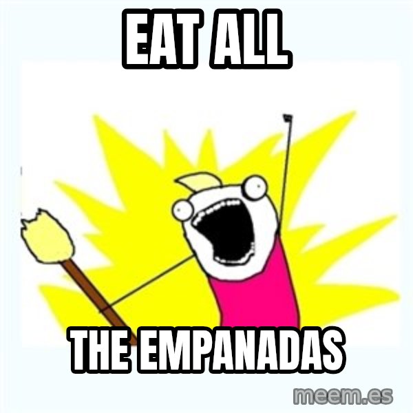 All the things meme: eat all / the empanadas