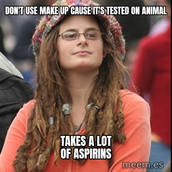 College Liberal meme: don't use make up cause it's tested on animal / takes a lot of aspirins