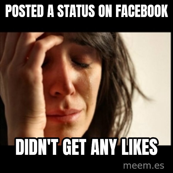 First World Problems meme: posted a status on facebook / didn't get any likes