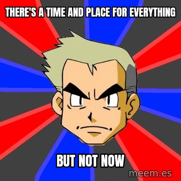 Professor Oak meme: THERE's A TIME AND PLACE FOR EVERYTHING / BUt not now