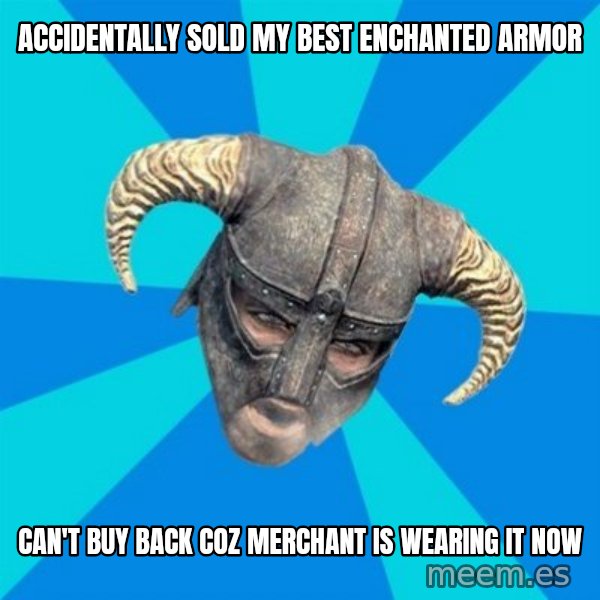 skyrim stan meme: accidentally sold my best enchanted armor / can't buy back coz merchant is wearing it now