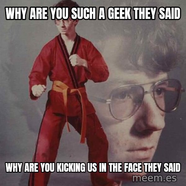 PTSD Karate Kyle meme: why are you such a geek they said / why are you kicking us in the face they said