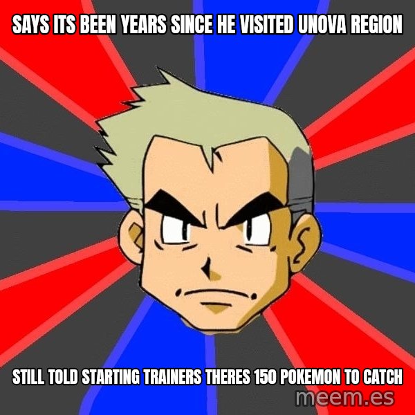 Professor Oak meme: says its been years since he visited Unova region / Still told starting trainers theres 150 pokemon to catch