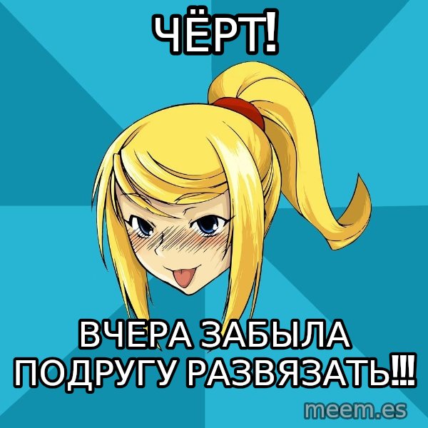 Horney Samus meme: чёрТ! / ВЧЕРА ЗАБЫЛА ПОДРУГУ  РАЗВЯЗАТЬ!!!
