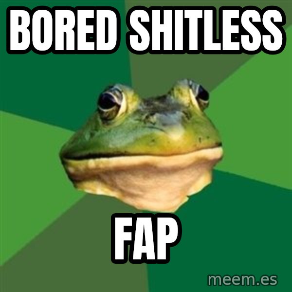 Foul Bachelor Frog meme: BORED SHITLESS / FAP