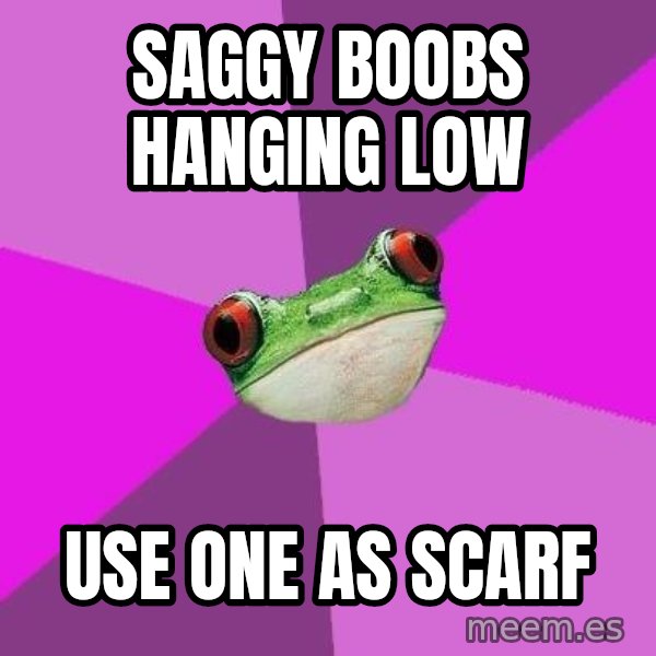 Foul Bachelorette Frog meme: Saggy boobs hanging low / Use one as scarf