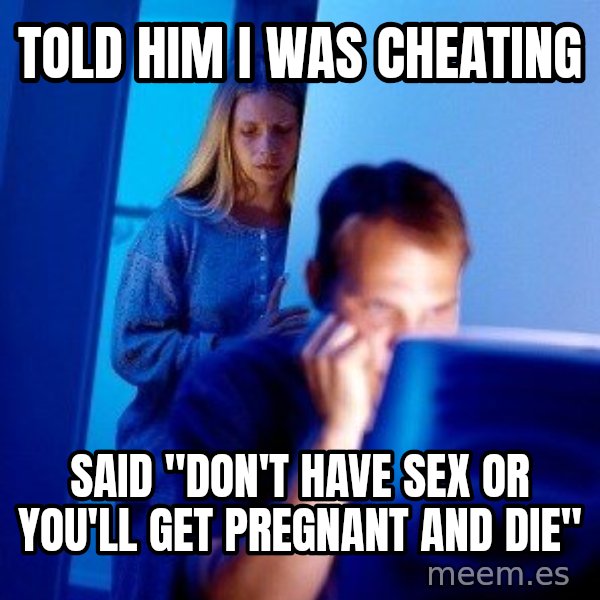 Internet Husband meme: Told him i was cheating / said "Don't have sex or you'll get PREGNANT and die"