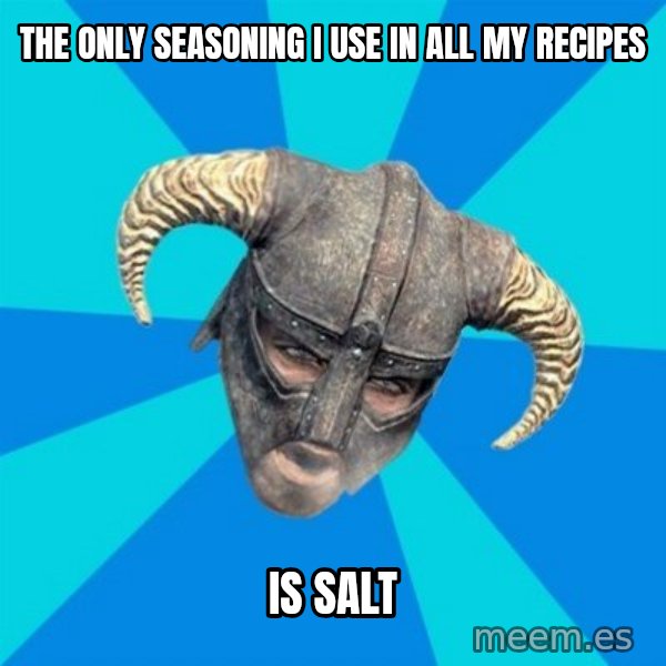 skyrim stan meme: the only seasoning i use in all my recipes / is salt