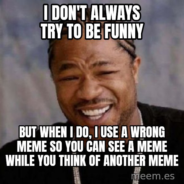 Yo Dawg meme: i don't always try to be funny / but when i do, i use a wrong meme so you can see a meme while you think of another meme