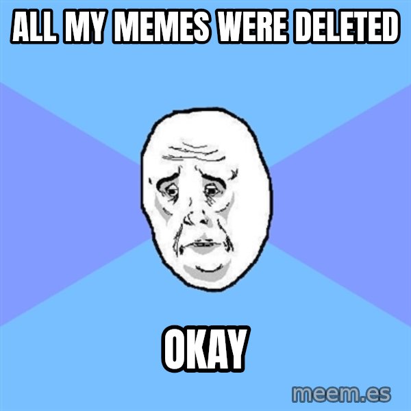 Okay Guy meme: All my memes were deleted / okay