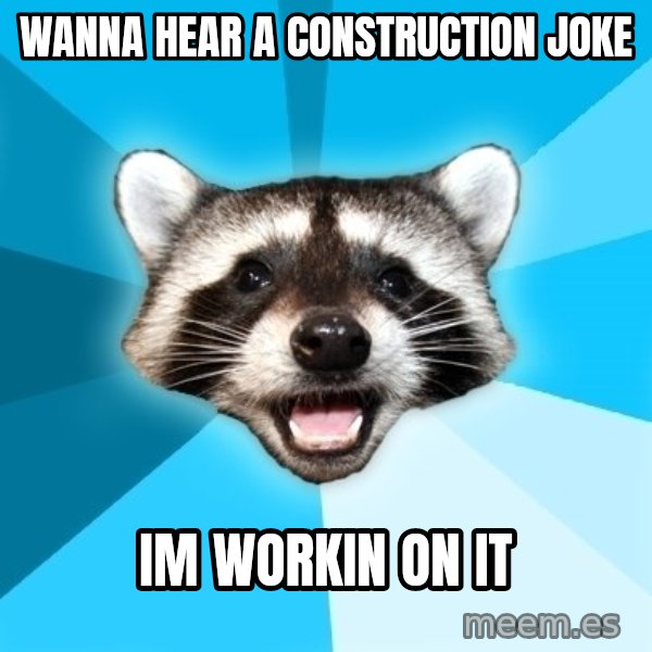 Lame Pun Coon meme: Wanna hear a construction joke / Im workin on it