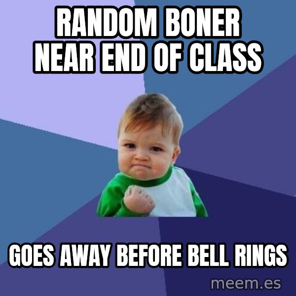 Success Kid meme: random boner near end of class / goes away before bell rings