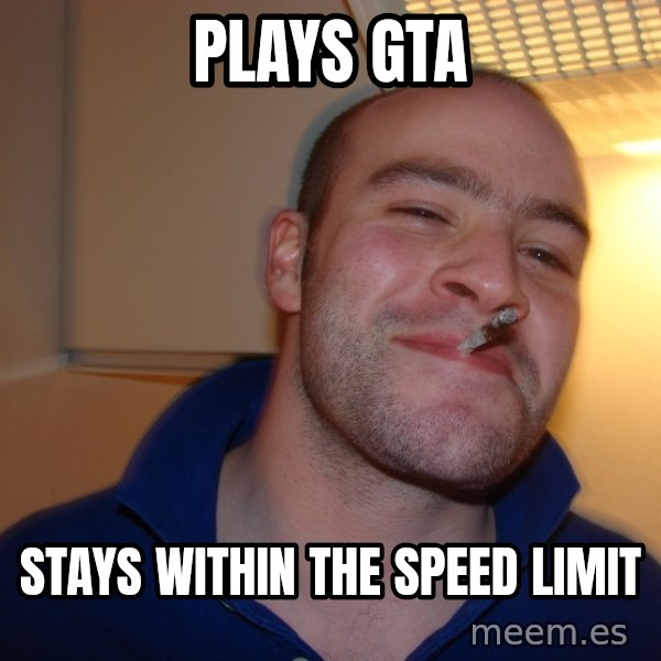 Good Guy Greg meme: Plays Gta / stays within the speed limit