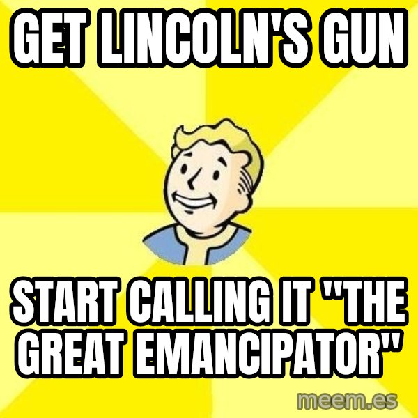 Fallout 3 meme: Get Lincoln's Gun / start calling it "The Great Emancipator"