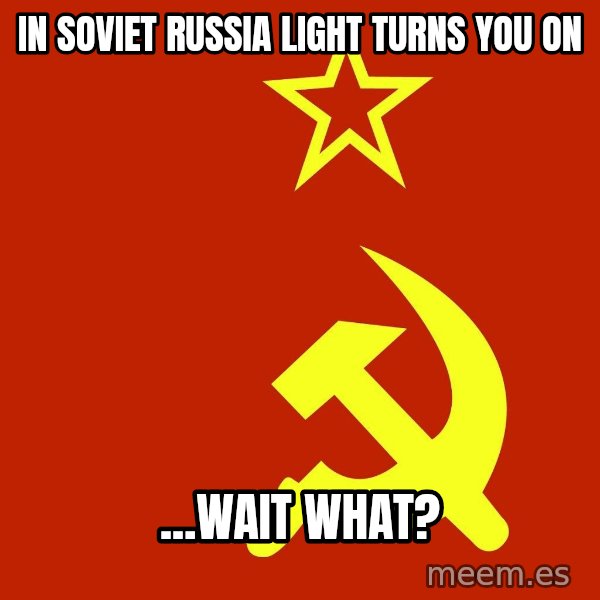 In Soviet Russia meme: In Soviet Russia Light Turns You On / ...Wait What?