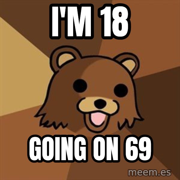 Pedobear meme: I'm 18 / going on 69