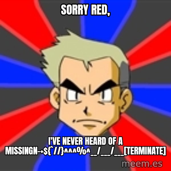 Professor Oak meme: Sorry Red, / I've never heard of a Missingn-+${`//}^^^%^__/___/___[terminate]