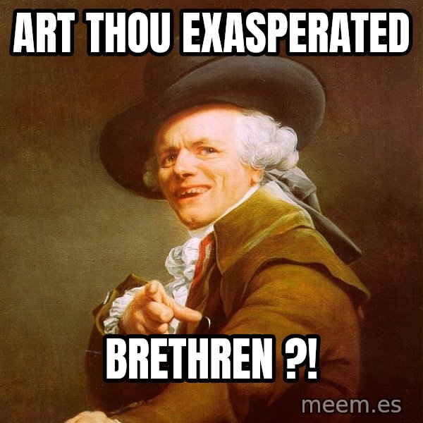 Joseph Ducreux meme: art thou exasperated / brethren ?!