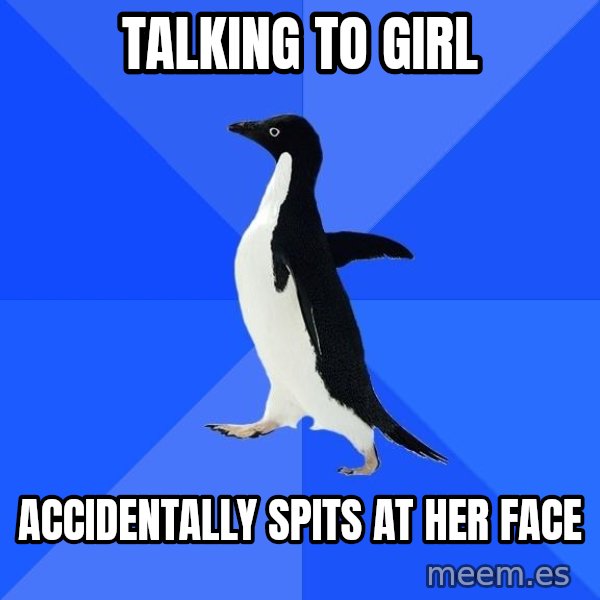 Socially Awkward Penguin meme: TALKING TO GIRL / ACCIDENTALLY SPITS AT HER FACE