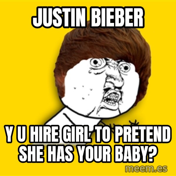 Y U No meme: Justin bieber / y u hire girl to pretend she has your baby?