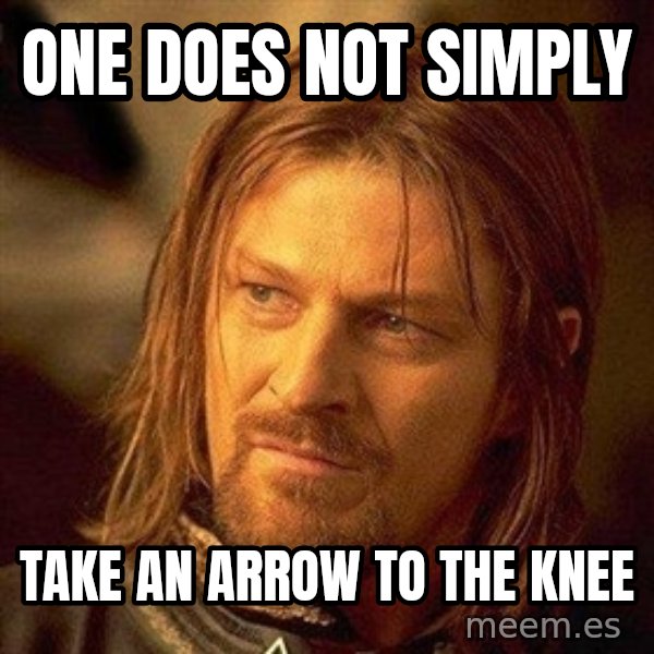 Boromir meme: one does not simply / take an arrow to the knee