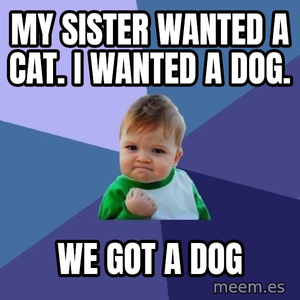 Success Kid meme: My sister wanted a cat.  I wanted a dog. / We got a dog